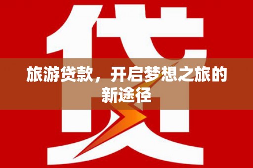 阳泉旅游贷款，开启梦想之旅的新途径