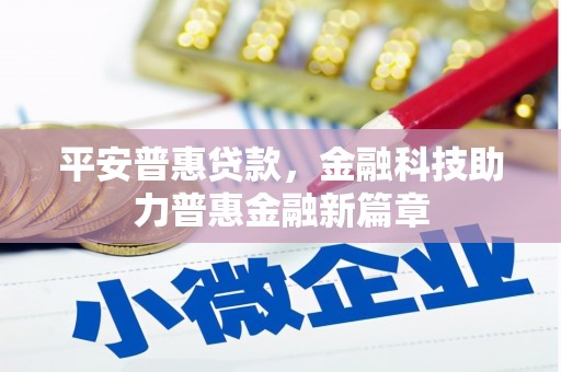 阳泉平安普惠贷款，金融科技助力普惠金融新篇章