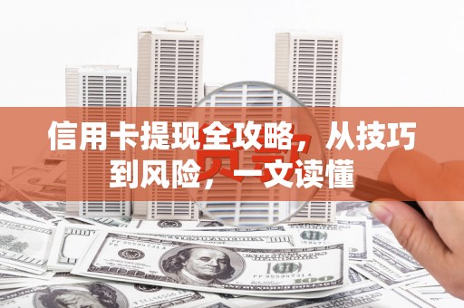 阳泉信用卡提现全攻略，从技巧到风险，一文读懂