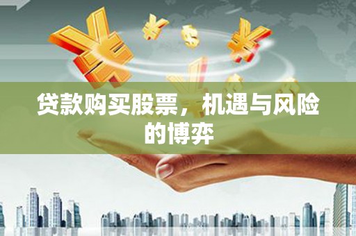 阳泉贷款购买股票，机遇与风险的博弈