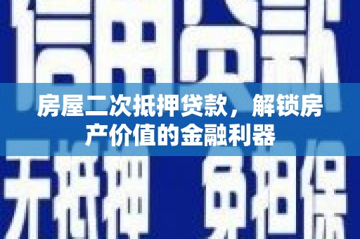 阳泉房屋二次抵押贷款，解锁房产价值的金融利器