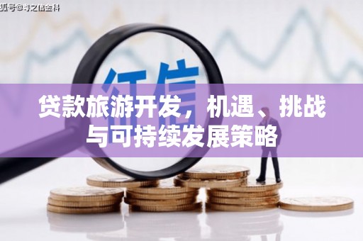 阳泉贷款旅游开发，机遇、挑战与可持续发展策略