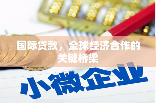 阳泉国际贷款，全球经济合作的关键桥梁