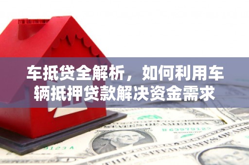 阳泉车抵贷全解析，如何利用车辆抵押贷款解决资金需求