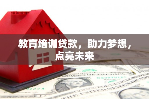 阳泉教育培训贷款，助力梦想，点亮未来