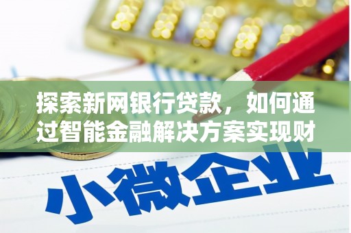 阳泉探索新网银行贷款，如何通过智能金融解决方案实现财富增长