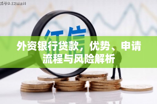 阳泉外资银行贷款，优势、申请流程与风险解析