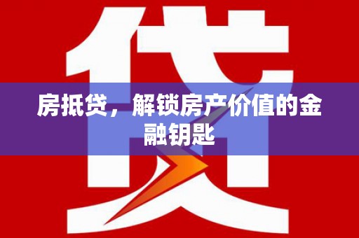 阳泉房抵贷，解锁房产价值的金融钥匙
