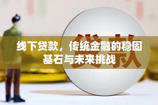 阳泉线下贷款，传统金融的稳固基石与未来挑战