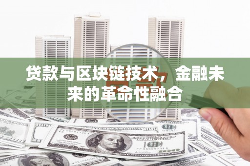 阳泉贷款与区块链技术，金融未来的革命性融合