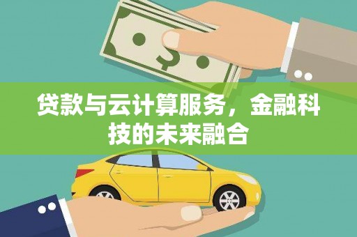 阳泉贷款与云计算服务，金融科技的未来融合