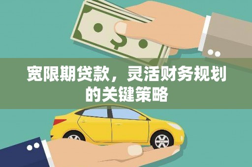 阳泉宽限期贷款，灵活财务规划的关键策略