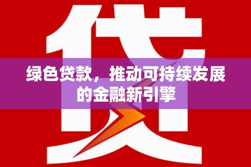 阳泉绿色贷款，推动可持续发展的金融新引擎