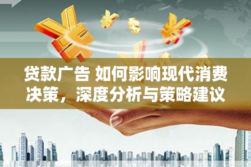 阳泉贷款广告 如何影响现代消费决策，深度分析与策略建议
