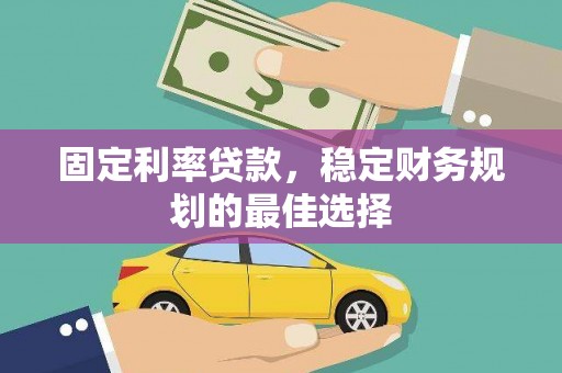 阳泉固定利率贷款，稳定财务规划的最佳选择