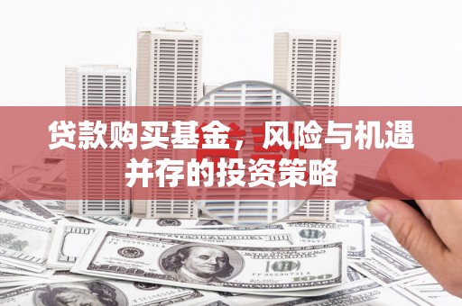 阳泉贷款购买基金，风险与机遇并存的投资策略