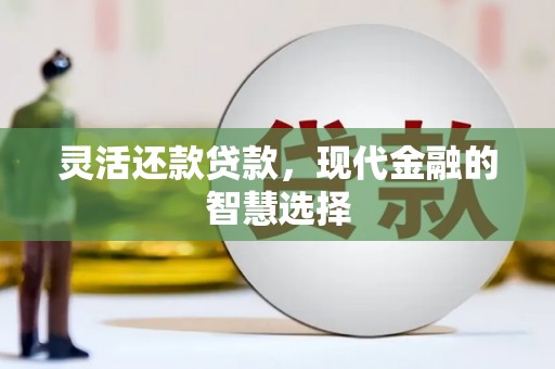 阳泉灵活还款贷款，现代金融的智慧选择