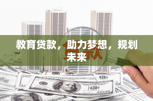 阳泉教育贷款，助力梦想，规划未来