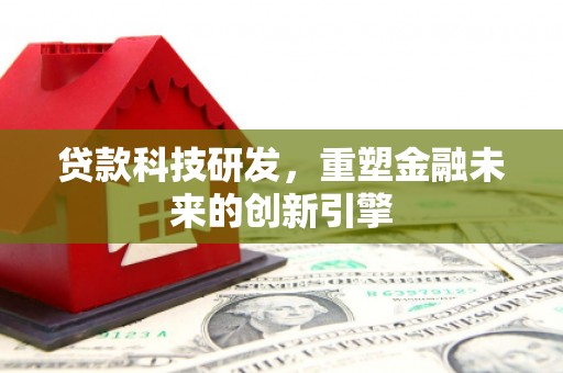 阳泉贷款科技研发，重塑金融未来的创新引擎