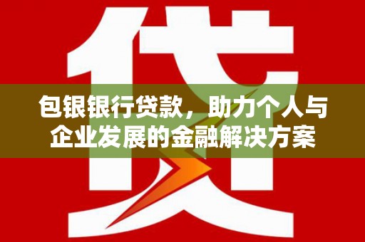 阳泉包银银行贷款，助力个人与企业发展的金融解决方案