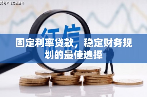 阳泉固定利率贷款，稳定财务规划的最佳选择