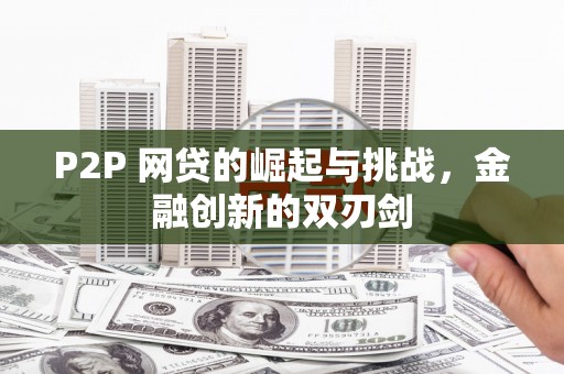 阳泉P2P 网贷的崛起与挑战，金融创新的双刃剑