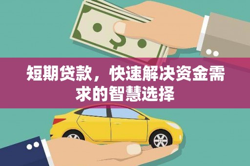 阳泉短期贷款，快速解决资金需求的智慧选择