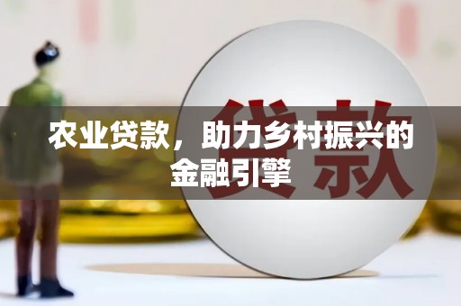 阳泉农业贷款，助力乡村振兴的金融引擎