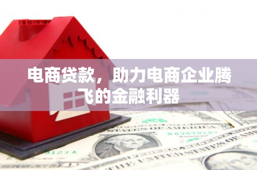 阳泉电商贷款，助力电商企业腾飞的金融利器