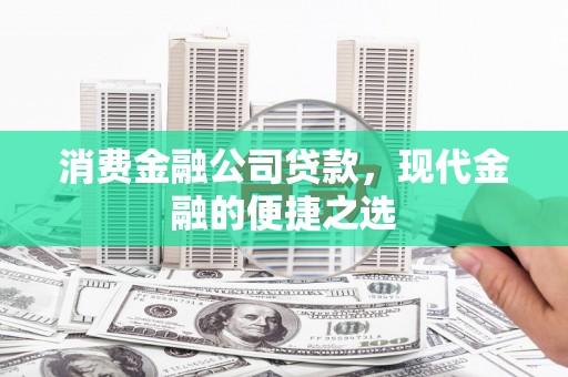 阳泉消费金融公司贷款，现代金融的便捷之选