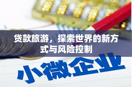 阳泉贷款旅游，探索世界的新方式与风险控制