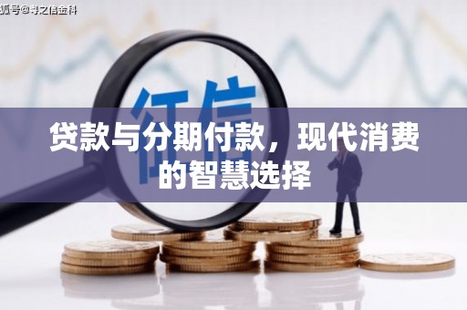 阳泉贷款与分期付款，现代消费的智慧选择