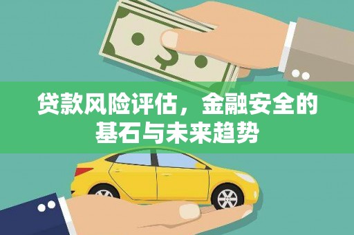 阳泉贷款风险评估，金融安全的基石与未来趋势