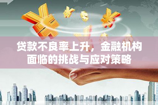 阳泉贷款不良率上升，金融机构面临的挑战与应对策略