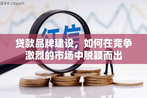 阳泉贷款品牌建设，如何在竞争激烈的市场中脱颖而出