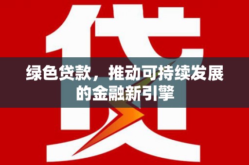 阳泉绿色贷款，推动可持续发展的金融新引擎