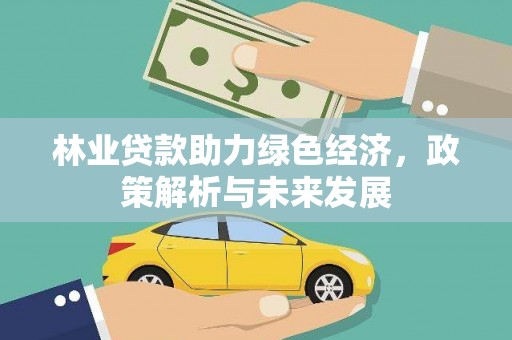 阳泉林业贷款助力绿色经济，政策解析与未来发展