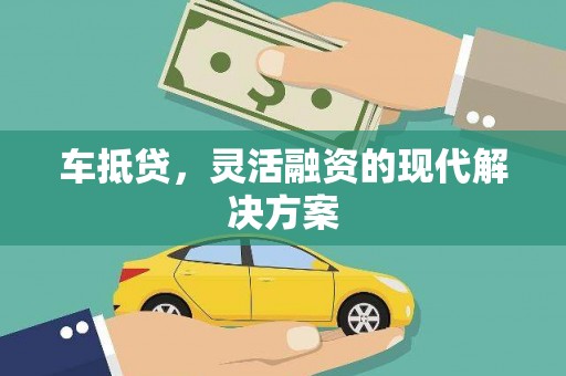 阳泉车抵贷，灵活融资的现代解决方案