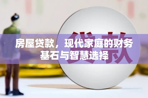 阳泉房屋贷款，现代家庭的财务基石与智慧选择