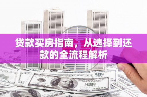 阳泉贷款买房指南，从选择到还款的全流程解析