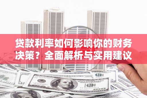 阳泉贷款利率如何影响你的财务决策？全面解析与实用建议