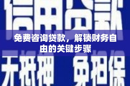 阳泉免费咨询贷款，解锁财务自由的关键步骤