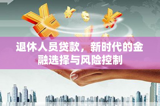 阳泉退休人员贷款，新时代的金融选择与风险控制