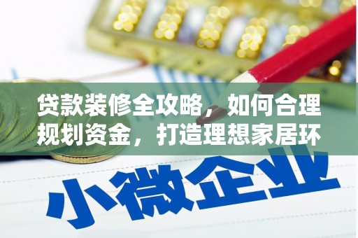 阳泉贷款装修全攻略，如何合理规划资金，打造理想家居环境