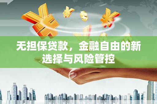 阳泉无担保贷款，金融自由的新选择与风险管控