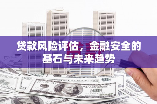 阳泉贷款风险评估，金融安全的基石与未来趋势