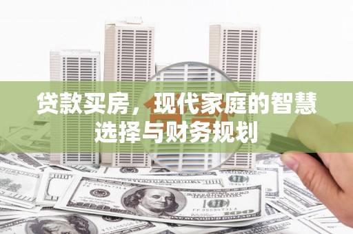 阳泉贷款买房，现代家庭的智慧选择与财务规划