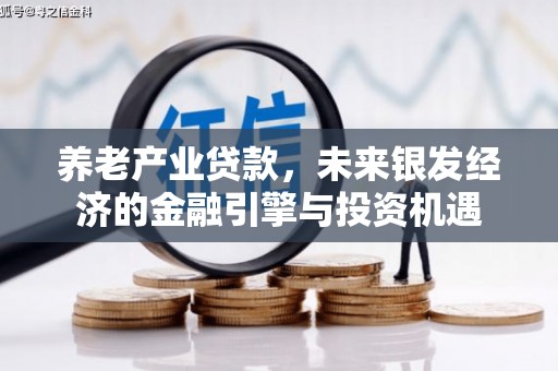 阳泉养老产业贷款，未来银发经济的金融引擎与投资机遇