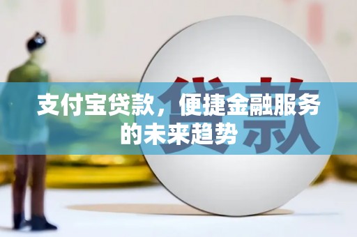 阳泉支付宝贷款，便捷金融服务的未来趋势