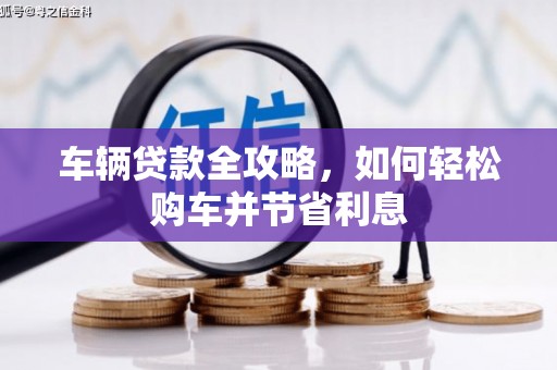阳泉车辆贷款全攻略，如何轻松购车并节省利息